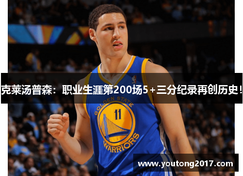 克莱汤普森：职业生涯第200场5+三分纪录再创历史！